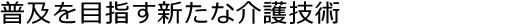 普及を目指す新たな介護技術